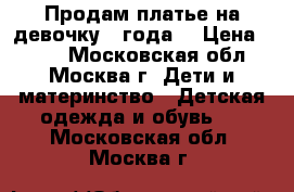 Продам платье на девочку 4 года. › Цена ­ 100 - Московская обл., Москва г. Дети и материнство » Детская одежда и обувь   . Московская обл.,Москва г.
